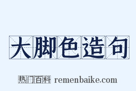 大脚色造句是什么意思的图片